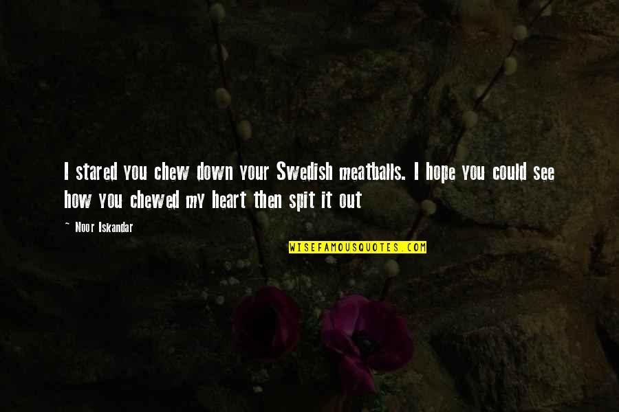 Mirouze Wine Quotes By Noor Iskandar: I stared you chew down your Swedish meatballs.