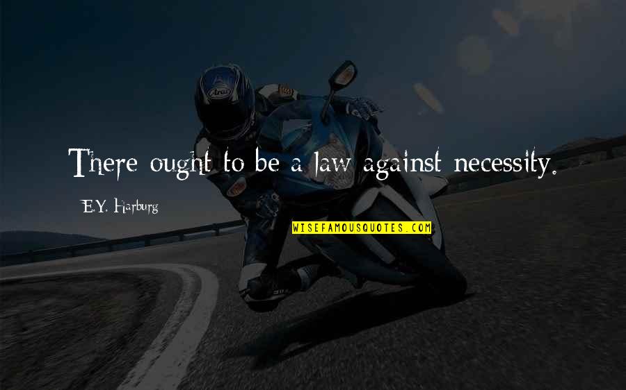 Mirpol Quotes By E.Y. Harburg: There ought to be a law against necessity. Mirpol Quotes By E.Y. Harburg: There ought to be a law against necessity.