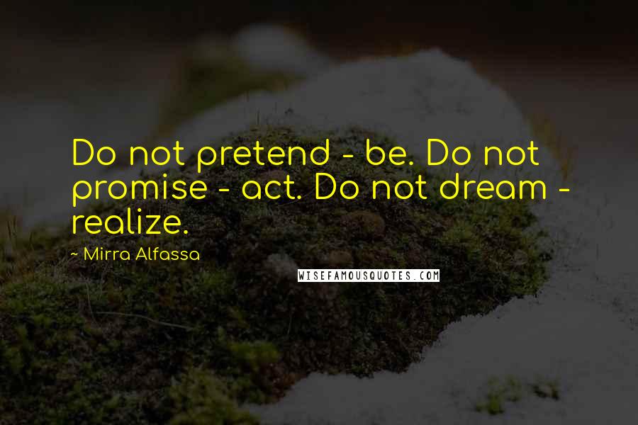 Mirra Alfassa quotes: Do not pretend - be. Do not promise - act. Do not dream - realize.