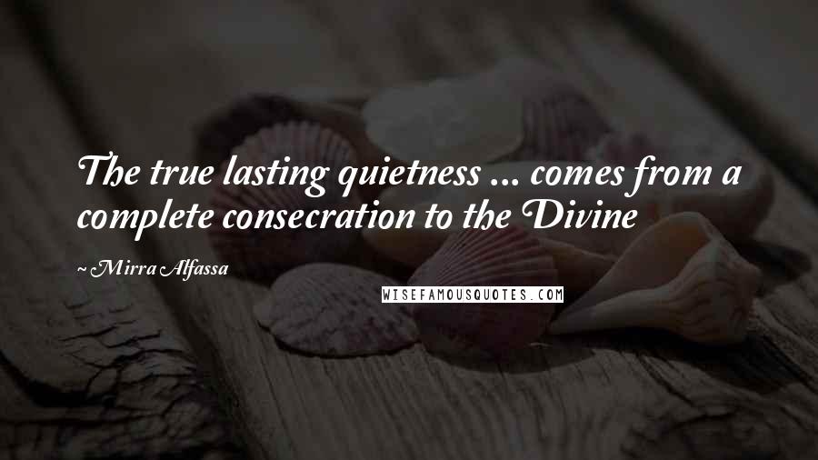 Mirra Alfassa quotes: The true lasting quietness ... comes from a complete consecration to the Divine