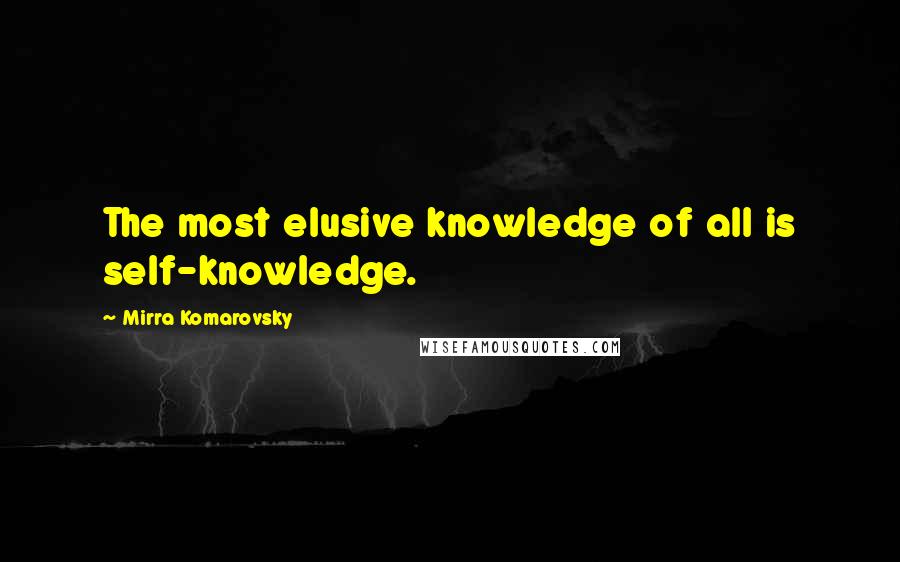 Mirra Komarovsky quotes: The most elusive knowledge of all is self-knowledge.