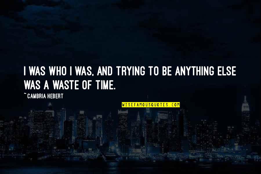 Mirra Quotes By Cambria Hebert: I was who I was, and trying to Mirra Quotes By Cambria Hebert: I was who I was, and trying to