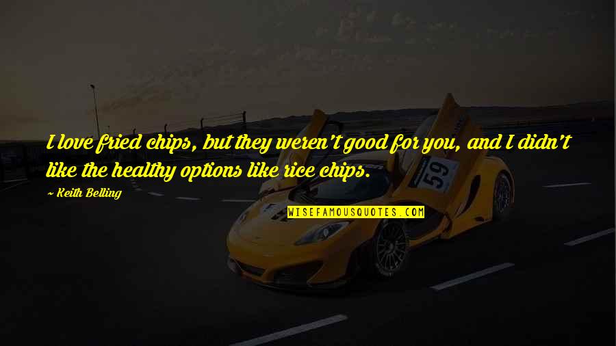 Mirrea Quotes By Keith Belling: I love fried chips, but they weren't good Mirrea Quotes By Keith Belling: I love fried chips, but they weren't good