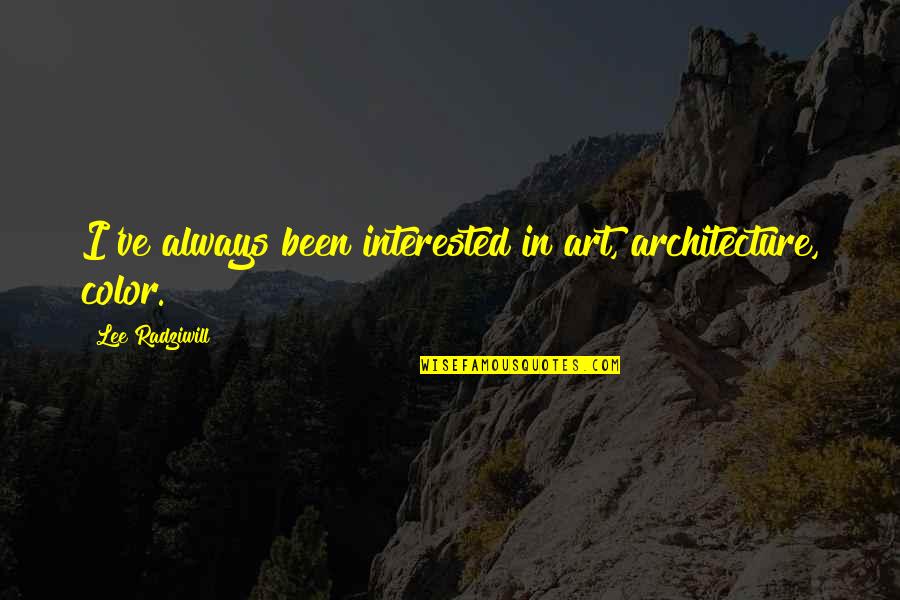 Mirrea Quotes By Lee Radziwill: I've always been interested in art, architecture, color. Mirrea Quotes By Lee Radziwill: I've always been interested in art, architecture, color.