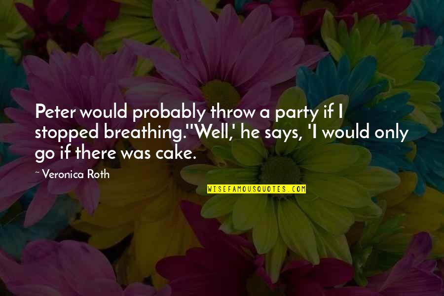 Mirrea Quotes By Veronica Roth: Peter would probably throw a party if I Mirrea Quotes By Veronica Roth: Peter would probably throw a party if I