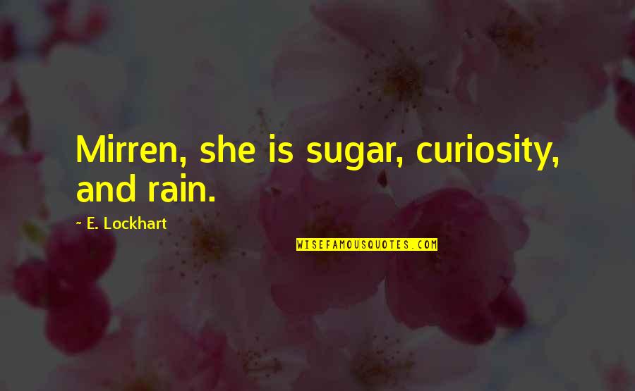 Mirren Quotes By E. Lockhart: Mirren, she is sugar, curiosity, and rain. Mirren Quotes By E. Lockhart: Mirren, she is sugar, curiosity, and rain.