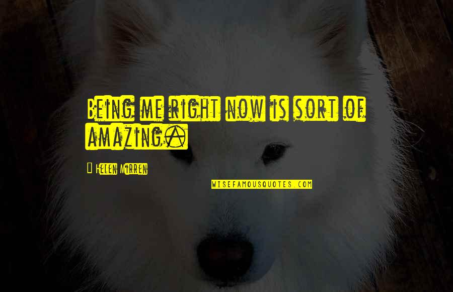 Mirren Quotes By Helen Mirren: Being me right now is sort of amazing. Mirren Quotes By Helen Mirren: Being me right now is sort of amazing.