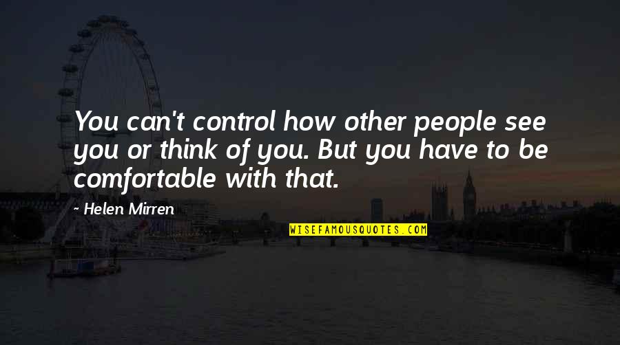 Mirren Quotes By Helen Mirren: You can't control how other people see you Mirren Quotes By Helen Mirren: You can't control how other people see you