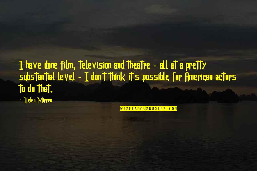 Mirren Quotes By Helen Mirren: I have done film, television and theatre - Mirren Quotes By Helen Mirren: I have done film, television and theatre -