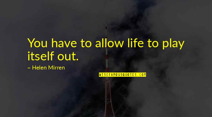 Mirren Quotes By Helen Mirren: You have to allow life to play itself Mirren Quotes By Helen Mirren: You have to allow life to play itself
