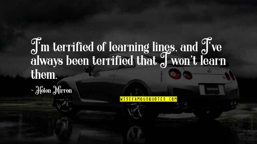 Mirren Quotes By Helen Mirren: I'm terrified of learning lines, and I've always Mirren Quotes By Helen Mirren: I'm terrified of learning lines, and I've always