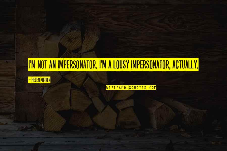 Mirren Quotes By Helen Mirren: I'm not an impersonator. I'm a lousy impersonator, Mirren Quotes By Helen Mirren: I'm not an impersonator. I'm a lousy impersonator,