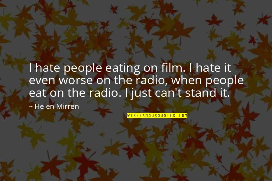 Mirren Quotes By Helen Mirren: I hate people eating on film. I hate Mirren Quotes By Helen Mirren: I hate people eating on film. I hate