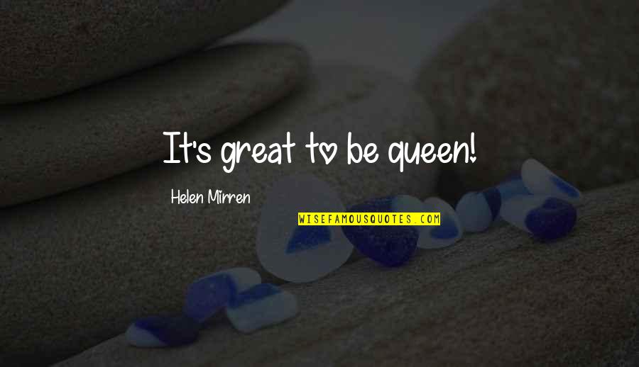 Mirren Quotes By Helen Mirren: It's great to be queen! Mirren Quotes By Helen Mirren: It's great to be queen!