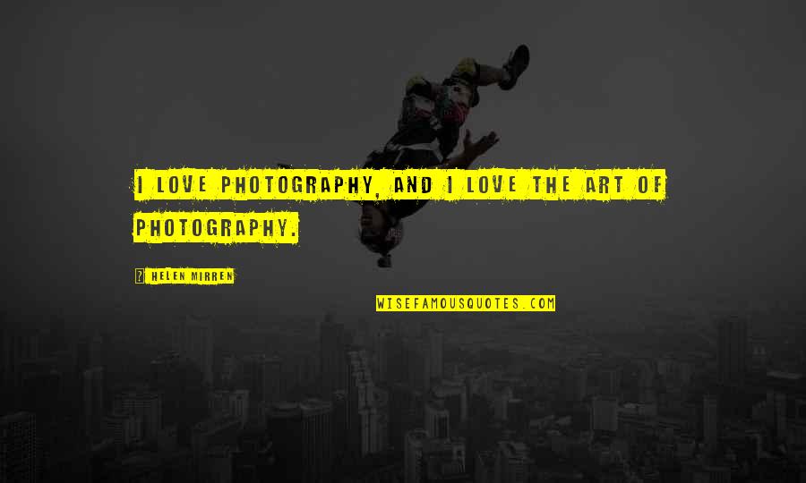 Mirren Quotes By Helen Mirren: I love photography, and I love the art Mirren Quotes By Helen Mirren: I love photography, and I love the art