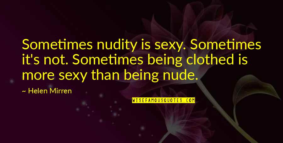 Mirren Quotes By Helen Mirren: Sometimes nudity is sexy. Sometimes it's not. Sometimes Mirren Quotes By Helen Mirren: Sometimes nudity is sexy. Sometimes it's not. Sometimes