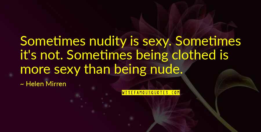 Mirren Quotes By Helen Mirren: Sometimes nudity is sexy. Sometimes it's not. Sometimes