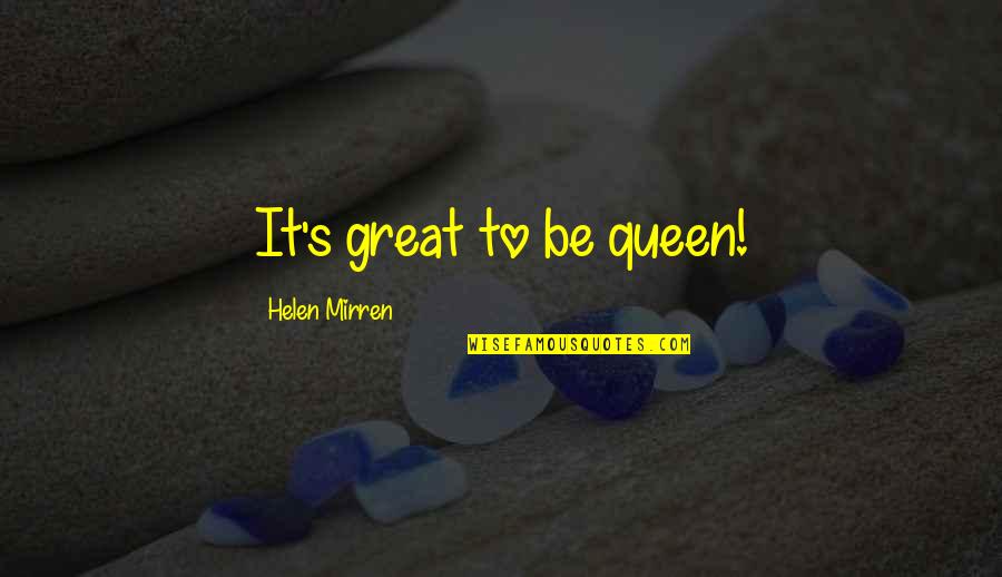 Mirren's Quotes By Helen Mirren: It's great to be queen!