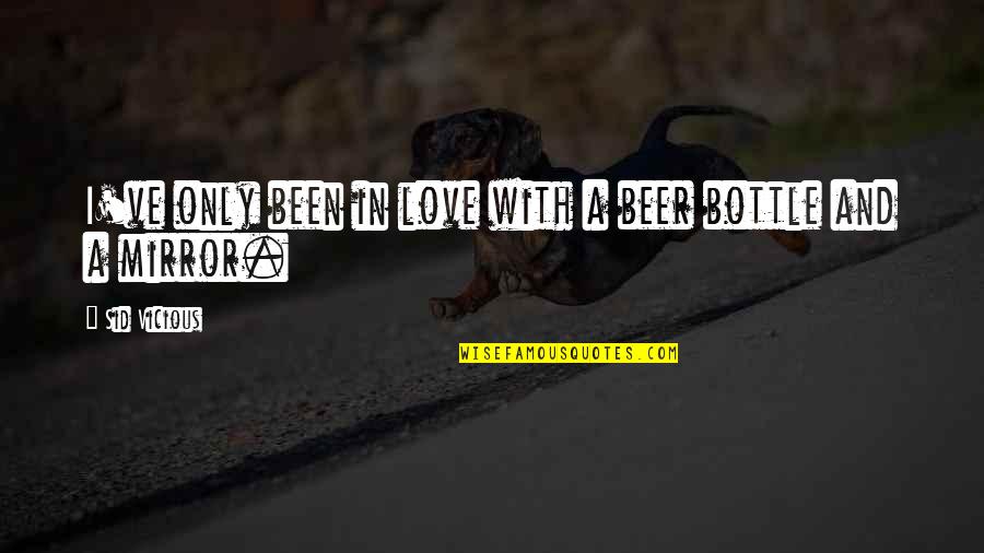 Mirror And Love Quotes By Sid Vicious: I've only been in love with a beer Mirror And Love Quotes By Sid Vicious: I've only been in love with a beer