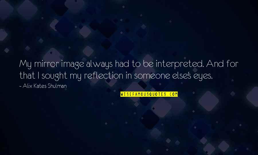 Mirror And Reflection Quotes By Alix Kates Shulman: My mirror image always had to be interpreted.