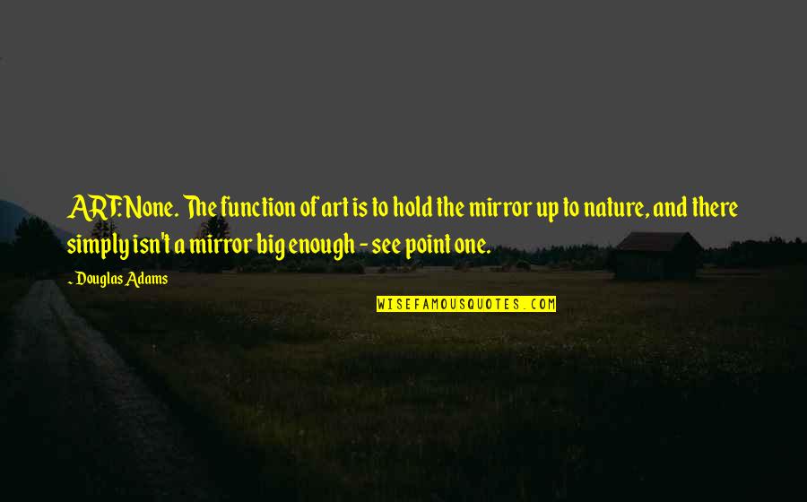 Mirror Art Quotes By Douglas Adams: ART: None. The function of art is to