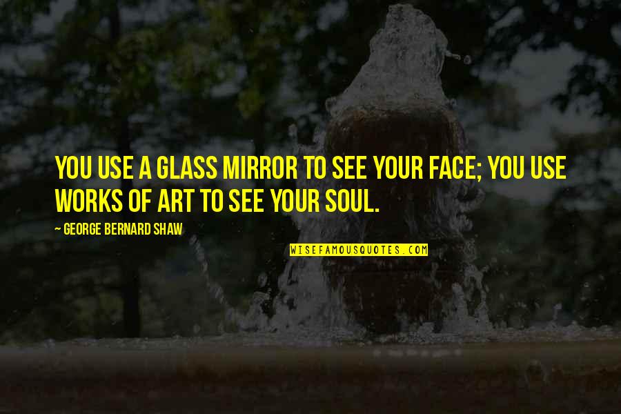 Mirror Art Quotes By George Bernard Shaw: You use a glass mirror to see your