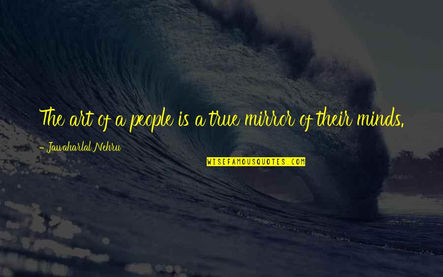 Mirror Art Quotes By Jawaharlal Nehru: The art of a people is a true