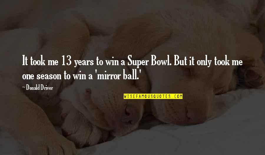 Mirror Ball Quotes By Donald Driver: It took me 13 years to win a Mirror Ball Quotes By Donald Driver: It took me 13 years to win a