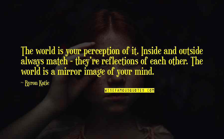 Mirror Image Quotes By Byron Katie: The world is your perception of it. Inside
