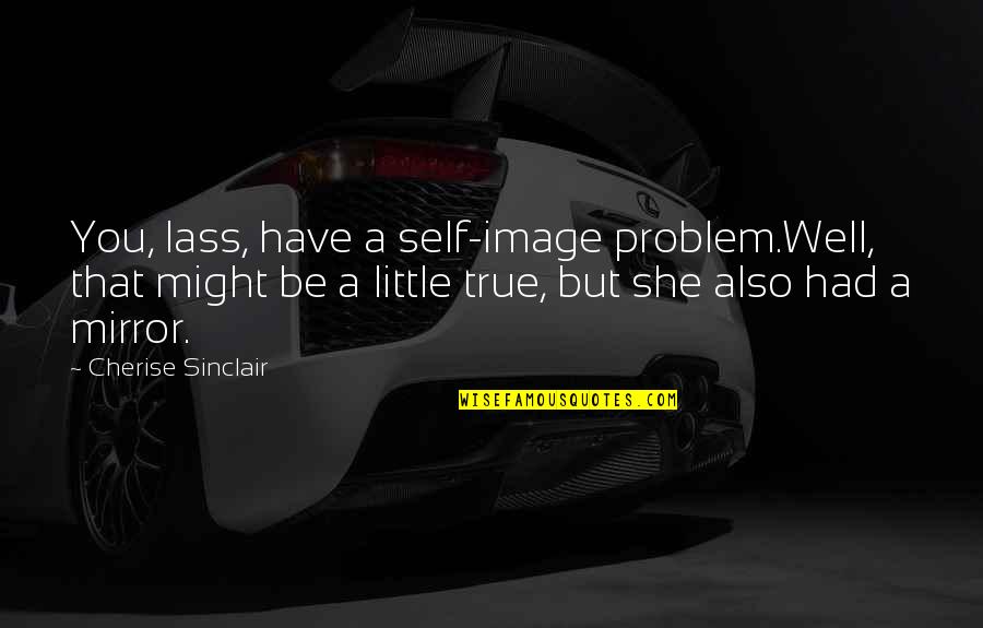 Mirror Image Quotes By Cherise Sinclair: You, lass, have a self-image problem.Well, that might