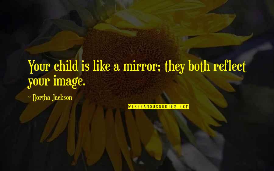 Mirror Image Quotes By Dortha Jackson: Your child is like a mirror; they both