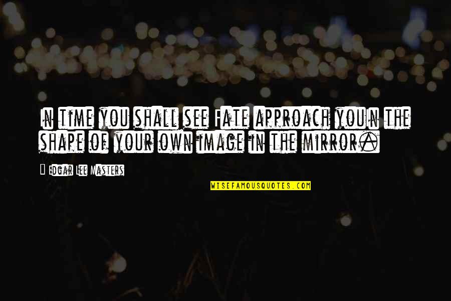 Mirror Image Quotes By Edgar Lee Masters: In time you shall see Fate approach youIn