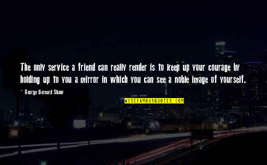Mirror Image Quotes By George Bernard Shaw: The only service a friend can really render