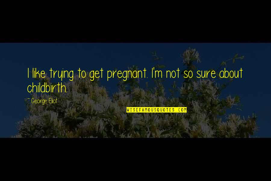 Mirror Images Of Your Soul Quotes By George Eliot: I like trying to get pregnant. I'm not