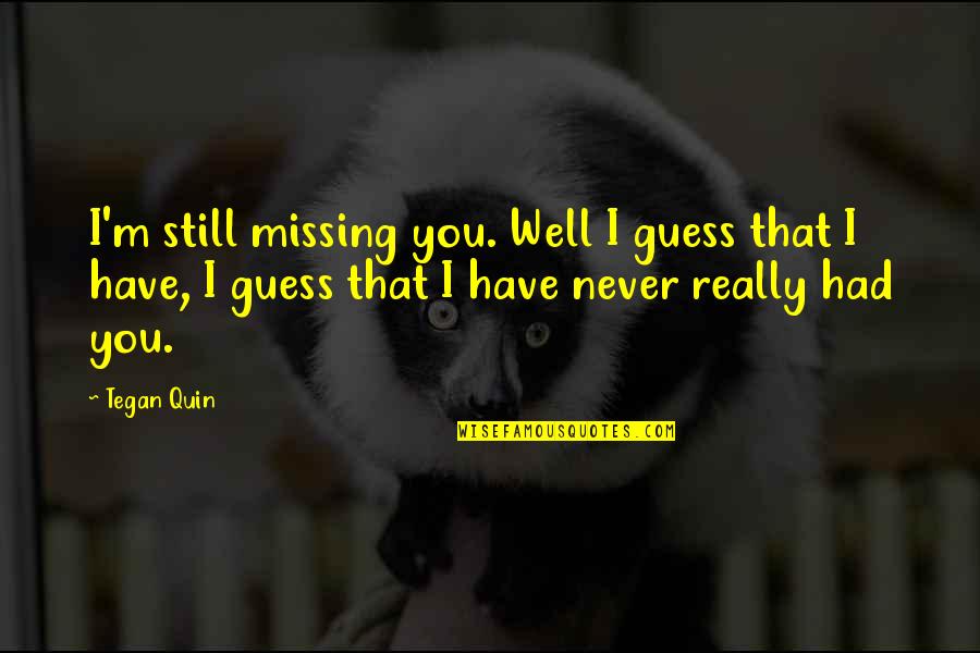 Mirror Lake Quotes By Tegan Quin: I'm still missing you. Well I guess that Mirror Lake Quotes By Tegan Quin: I'm still missing you. Well I guess that