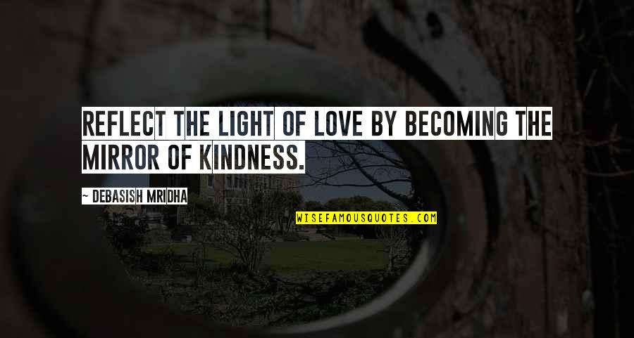 Mirror Love Quotes By Debasish Mridha: Reflect the light of love by becoming the