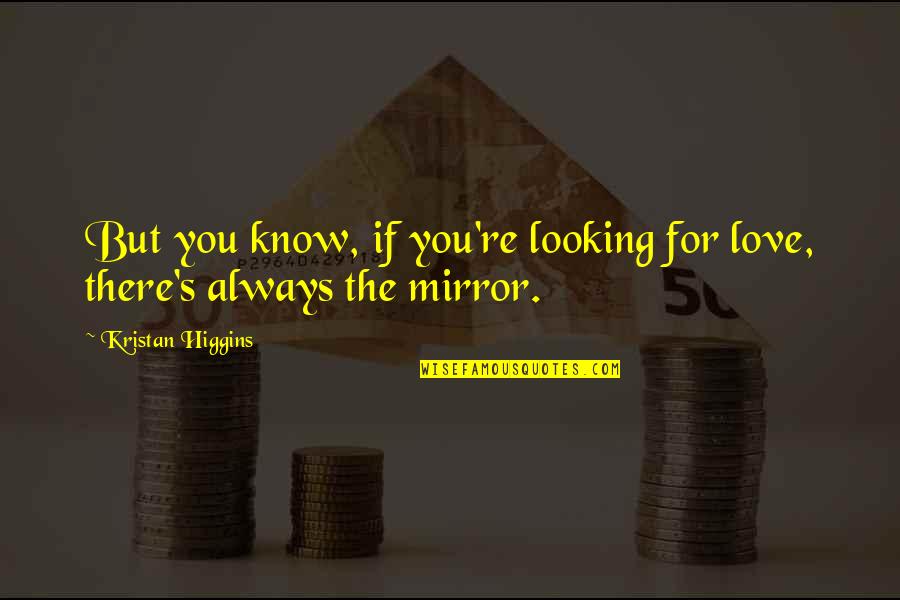 Mirror Love Quotes By Kristan Higgins: But you know, if you're looking for love,