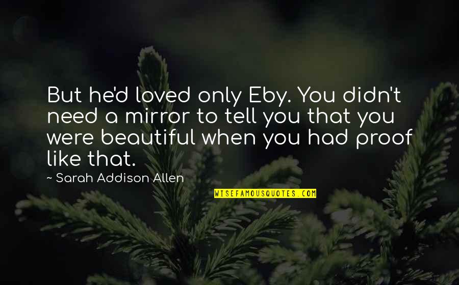 Mirror Love Quotes By Sarah Addison Allen: But he'd loved only Eby. You didn't need