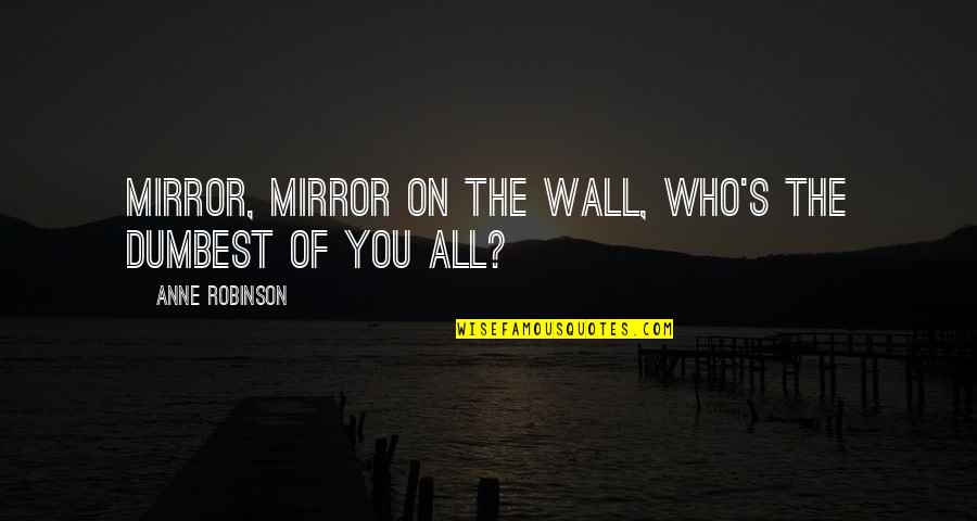 Mirror Mirror On The Wall Quotes By Anne Robinson: Mirror, mirror on the wall, who's the dumbest