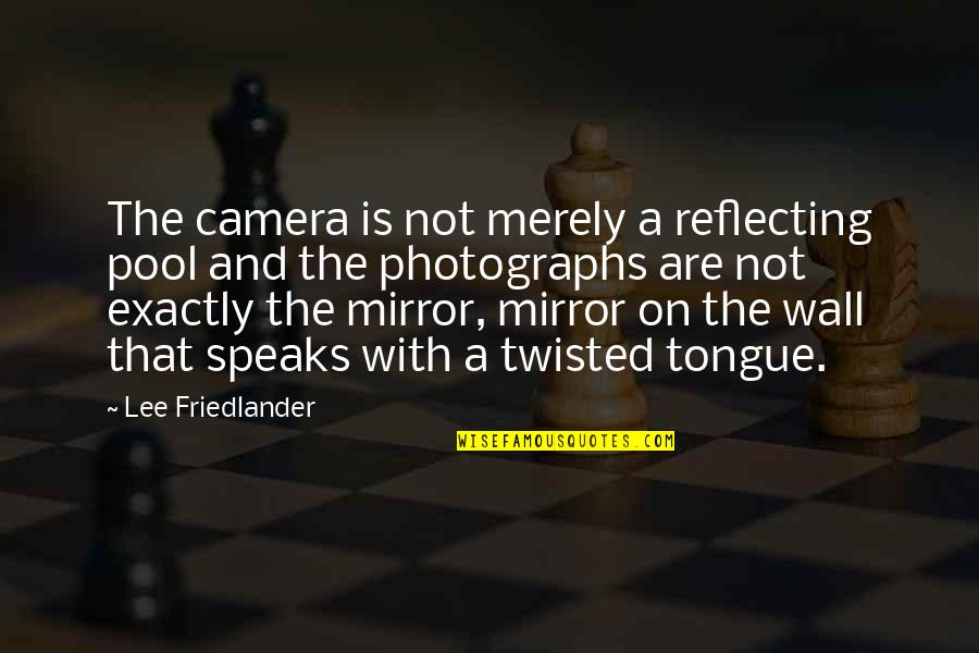Mirror Mirror On The Wall Quotes By Lee Friedlander: The camera is not merely a reflecting pool