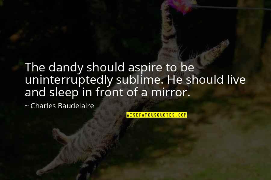 Mirror Now Live Quotes By Charles Baudelaire: The dandy should aspire to be uninterruptedly sublime.