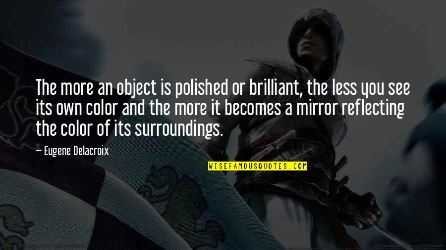 Mirror Reflecting Quotes By Eugene Delacroix: The more an object is polished or brilliant, Mirror Reflecting Quotes By Eugene Delacroix: The more an object is polished or brilliant,