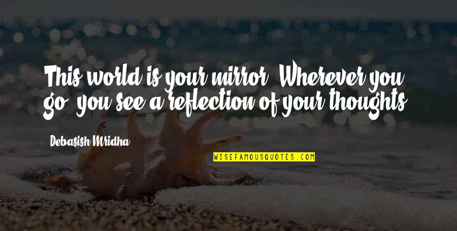 Mirror Reflection Quotes By Debasish Mridha: This world is your mirror. Wherever you go,