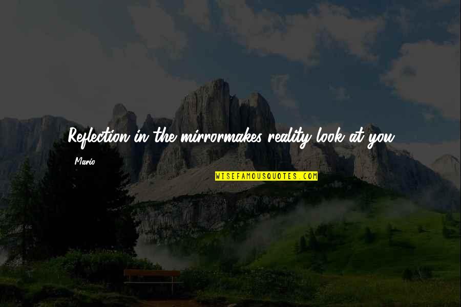 Mirror Reflection Quotes By Mario: Reflection in the mirrormakes reality look at you