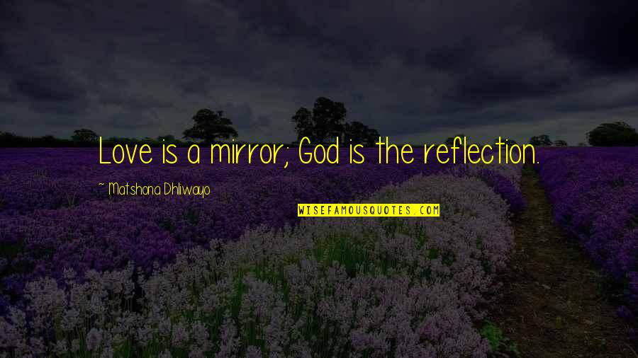 Mirror Reflection Quotes By Matshona Dhliwayo: Love is a mirror; God is the reflection.