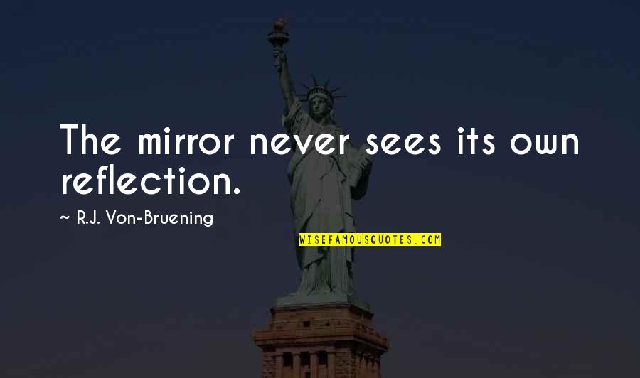 Mirror Reflection Quotes By R.J. Von-Bruening: The mirror never sees its own reflection.