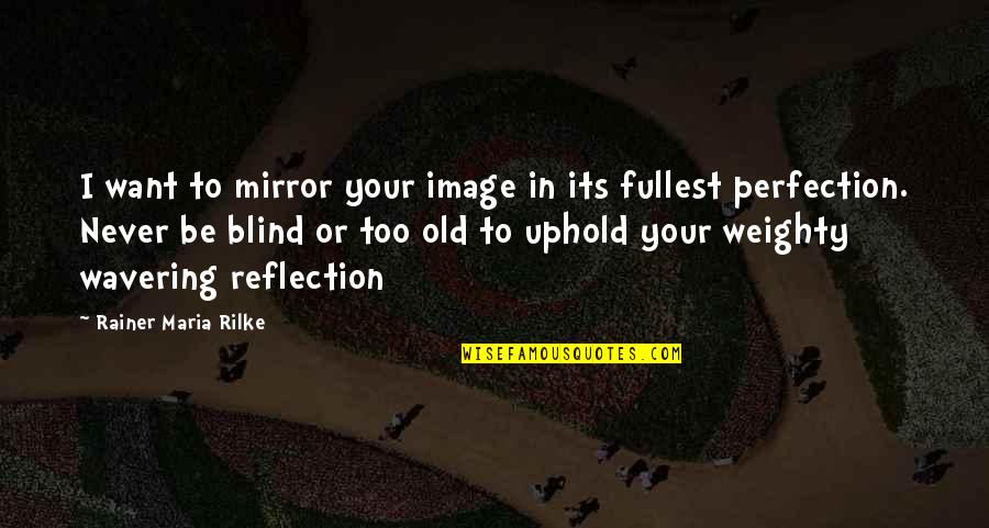 Mirror Reflection Quotes By Rainer Maria Rilke: I want to mirror your image in its