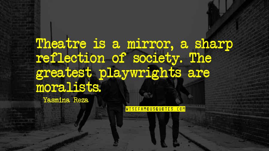 Mirror Reflection Quotes By Yasmina Reza: Theatre is a mirror, a sharp reflection of