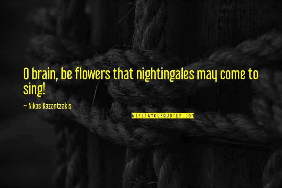 Mirror Selfie Short Quotes By Nikos Kazantzakis: O brain, be flowers that nightingales may come