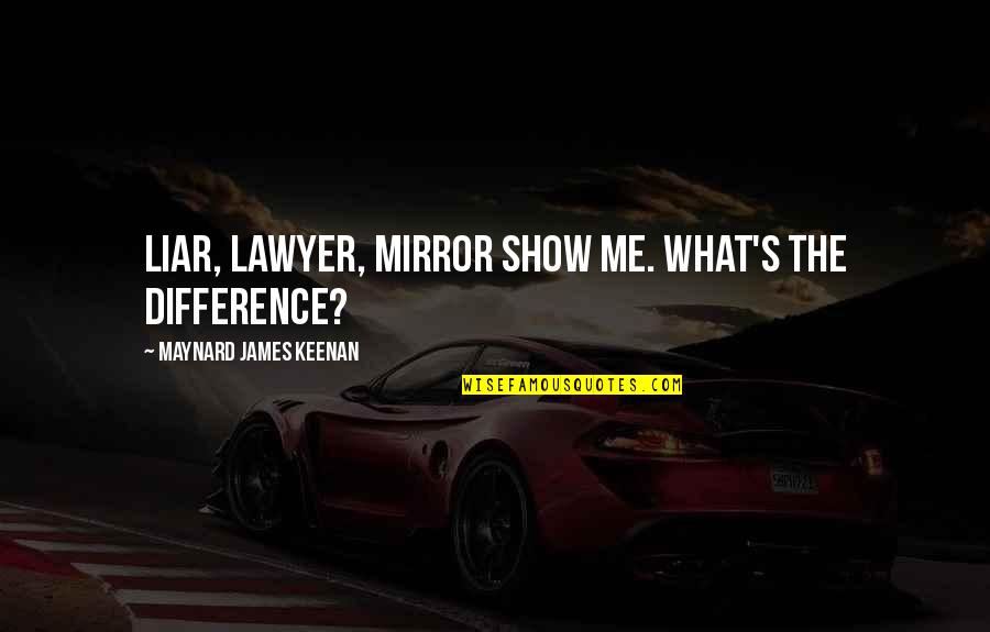 Mirror Show Quotes By Maynard James Keenan: Liar, lawyer, mirror show me. What's the difference? Mirror Show Quotes By Maynard James Keenan: Liar, lawyer, mirror show me. What's the difference?